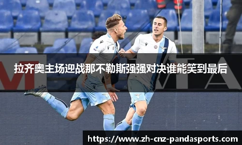 拉齐奥主场迎战那不勒斯强强对决谁能笑到最后