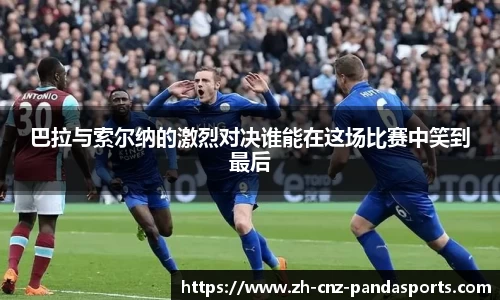 巴拉与索尔纳的激烈对决谁能在这场比赛中笑到最后