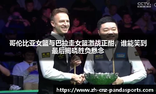 哥伦比亚女篮与巴拉圭女篮激战正酣，谁能笑到最后揭晓胜负悬念